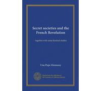 Secret societies and the French Revolution: together with some kindred studies