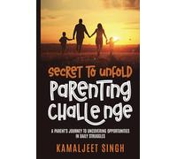 SECRET TO UNFOLD PARENTING JOURNEY: A Parent’s Journey to Uncovering Opportunities in Daily struggles