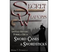 Secret Weapons: The Untold History, Forms, and Use of Sword-Canes and Swordsticks