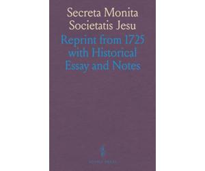 Secreta Monita Societatis Jesu: Reprint from 1725 with Historical Essay and Notes