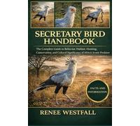 SECRETARY BIRD HANDBOOK: The Complete Guide to Behavior, Habitat, Hunting, Conservation, and Cultural Significance of Africa’s Iconic Predator.