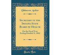 Secretary Of The Indiana State Board Of Health: For The Fiscal Year Ending October 31, 1882 (Classic Reprint)