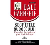 Secretele succesului. Cum sa-ti faci prieteni si sa devii influent - Dale Carnegie, Editie in limba romana