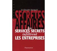 Secrètes affaires - Les services secrets infiltrent les entreprises - Guillaume Dasquié - Flammarion - Livre