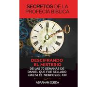 Secretos de la profecía bíblica: Descifrando el misterio de las 70 semanas de Daniel que fue sellado hasta el tiempo del fin