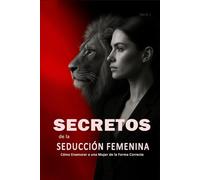Secretos de la Seducción Femenina: Cómo Enamorar a una Mujer de la Forma Correcta: Aprende a Ligar con Mujeres, Entender su Psicología y Crear Atracción Real de Forma Inteligente