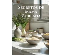 Secretos de Mamá Coreana: Platos sencillos y llenos de corazón de la cocina casera coreana