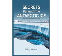 Secrets Beneath the Antarctic Ice: New Findings, Hidden Places, and the Real Story of Earth’s Last Frontier