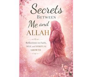 Secrets Between Me and Allah: Reflections on Faith, Self, and SpiritualGrowth