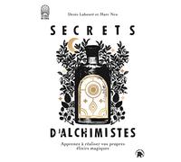 Secrets d'alchimistes: Apprenez à réaliser vos propres élixirs magiques