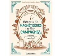 Secrets de magnétiseurs de nos campagnes: Traditions, passes magnétiques et guérisons