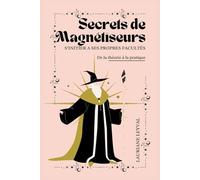 Secrets de Magnétiseurs : S'initier à ses propres facultés: De la théorie à la pratique
