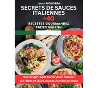 Secrets de Sauces Italiennes: Tout ce qu'il faut savoir pour cuisiner les Pâtes et leurs Sauces comme en Italie + 40 Recettes Gourmandes Faites Maison