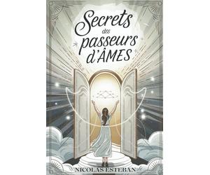 Secrets des Passeurs d'Âmes: Devenez un Guide Spirituel, Aidez les Âmes et Maîtrisez la Communication avec les Esprits
