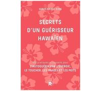 Secrets D'un Guérisseur Hawaïen - 100 Pratiques Et Conseils Pour S'autoguérir Par L'énergie, Le Toucher, Les Images Et Les Mots