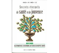 Secrets eternels de sante et de jouvence :tome 5 - alternatives : devenons acteurs de notre sante