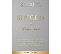 Secrets for Success in Business: How Entrepreneurs Gain Clarity, Improve Judgement, and Make Better Decisions in an Overwhelming Business World