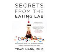 Secrets From the Eating Lab: The Science of Weight Loss, the Myth of Willpower, and Why You Should Never Diet Again