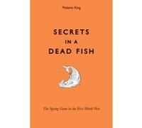Secrets in a Dead Fish: The Spying Game in the First World War King, Melanie (Auteur)