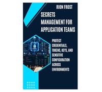 Secrets Management for Application Teams: Protect Credentials, Tokens, Keys, and Sensitive Configuration Across Environments