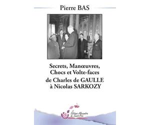 Secrets, Manoeuvres, Chocs et Volte-face de Charles De Gaulle à Nicolas Sarkozy