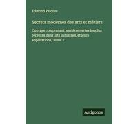 Secrets modernes des arts et métiers: Ouvrage comprenant les découvertes les plus récentes dans arts industriel, et leurs applications, Tome 2