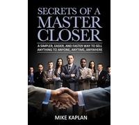 Secrets of a Master Closer: A Simpler, Easier, And Faster Way To Sell Anything To Anyone, Anytime, Anywhere