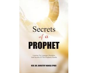 Secrets Of A Prophet: Learning The Language,Discipline, And Secret Of The Prophetic Realm