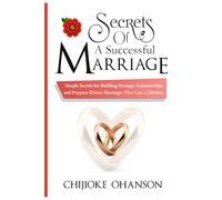 SECRETS OF A SUCCESSFUL MARRIAGE: Simple Secrets for Building Stronger Relationships and Purpose Driven Marriages That Last a Lifetime