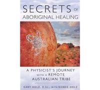 Secrets of Aboriginal Healing by Holz & Gary & D.Sc. Holz Gary D.Sc. (Auteur)