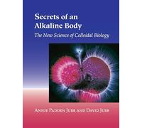 Secrets of an Alkaline Body: The New Science of Colloidal Biology