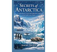 Secrets of Antarctica: A Comprehensive Travel and Exploration Guide to the World’s Last Frontier
