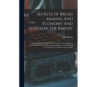 Secrets Of Bread Making And Economy And System In The Bakery A Handy Manual Of Uptodate Moneysaving Suggestions And Formsheets For Small And Large Bakerie Emil BraunEmil Braun (Auteur)