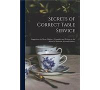 Secrets of Correct Table Service Suggestions for Menu Making Compiled and Written by the School of Domestic Arts and Science. - Anonymous - Creative Media AnonymousAnonymous (Auteur)