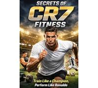 SECRETS OF CR7 FITNESS: Train Like a Champion, Perform Like Ronaldo