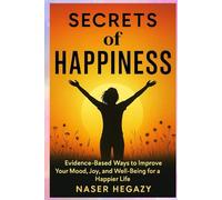 Secrets of Happiness: Evidence-Based Ways to Improve Your Mood, Joy, and Well-Being for a Happier Life