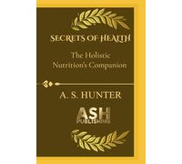 SECRETS OF HEALTH: The guidebook to your ultimate Holistic nutrition’s companion