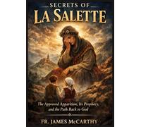 SECRETS OF LA SALETTE: The Approved Apparition, Its Prophecy, and the Path Back to God