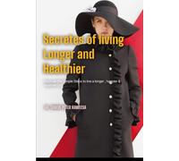 Secrets of Living Longer and Healthier: Discover the Simple Steps to Live a Longer, Happier, and Healthier Life