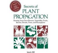 Secrets of Plant Propagation: Starting Your Own Flowers, Vegetables, Fruits, Berries, Shrubs, Trees, and Houseplants