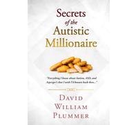 Secrets of the Autistic Millionaire: Everything I know now about Autism and Asperger's that I wish I'd known then.