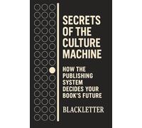 Secrets of the Culture Machine: How the Publishing System Determines Your Book's Fate