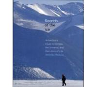 Secrets Of The Ice: Antarctica's Clues To Climate, The Universe, And The Limits Of Life