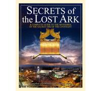 Secrets of the Lost Ark: A Complete Guide to the Mysteries of the Sacred Ark of the Covenant