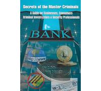 Secrets Of The Master Criminals: A Guide For Businesses, Consumers, Criminal Investigators and Security Professionals