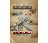 SECRETS OF THE P-39 AIRCOBRA FIGHTER PLANE WORLD WAR II: ROYAL GIFTS OF LAWRENCE DALE “LARRY” BELL OF THE BELL AIRCRAFT COMPANY