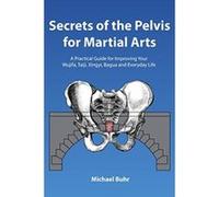 Secrets of the Pelvis for Martial Arts: A Practical Guide for Improving Your Wujifa, Taiji, Xingyi, Bagua and Everyday Life - [Livre en VO] Mr Michael J Buhr (Auteur)