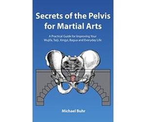 Secrets of the Pelvis for Martial Arts: A Practical Guide for Improving Your Wujifa, Taiji, Xingyi, Bagua and Everyday Life - [Livre en VO] Mr Michael J Buhr (Auteur)