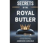 Secrets of The Royal Butler: What Grant Harrold Never Revealed: Discover the Hidden World of Power, Loyalty, and Royal Privilege