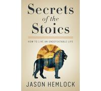 Secrets of the Stoics: How to Live an Undefeatable Life